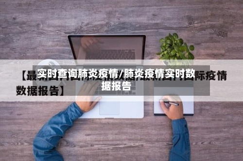 实时查询肺炎疫情/肺炎疫情实时数据报告-第2张图片