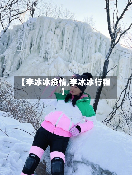 【李冰冰疫情,李冰冰行程】-第1张图片