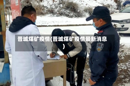 晋城煤矿疫情(晋城煤矿疫情最新消息)-第1张图片