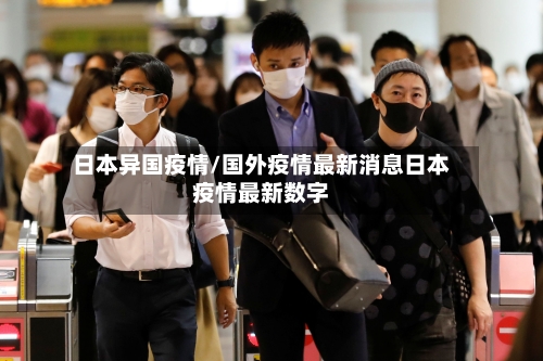日本异国疫情/国外疫情最新消息日本疫情最新数字-第1张图片