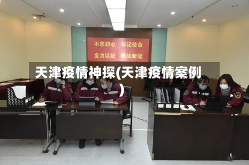 天津疫情神探(天津疫情案例)-第1张图片