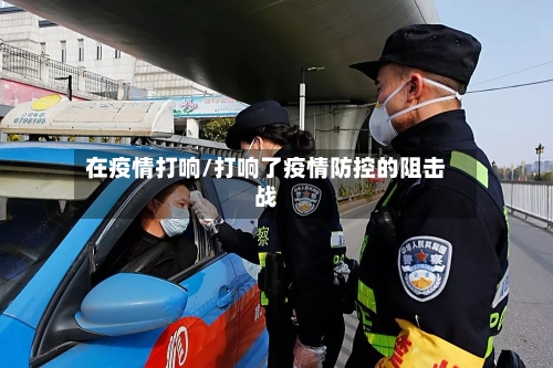 在疫情打响/打响了疫情防控的阻击战-第1张图片
