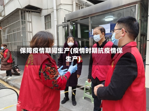 保障疫情期间生产(疫情时期抗疫情保生产)-第3张图片