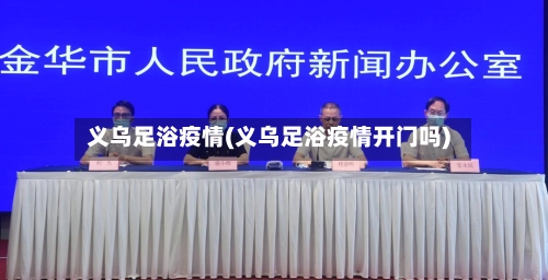 义乌足浴疫情(义乌足浴疫情开门吗)-第1张图片