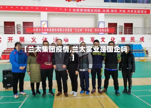 【兰太集团疫情,兰太实业是国企吗】-第1张图片