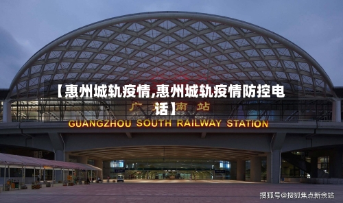 【惠州城轨疫情,惠州城轨疫情防控电话】-第1张图片