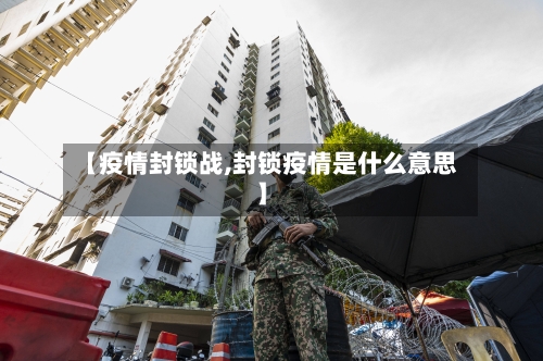 【疫情封锁战,封锁疫情是什么意思】-第2张图片