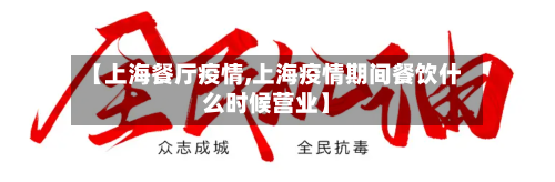 【上海餐厅疫情,上海疫情期间餐饮什么时候营业】-第1张图片