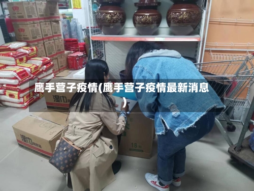 鹰手营子疫情(鹰手营子疫情最新消息)-第1张图片