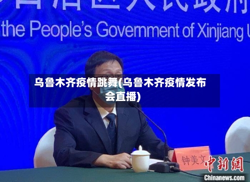 乌鲁木齐疫情跳舞(乌鲁木齐疫情发布会直播)-第1张图片