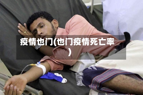 疫情也门(也门疫情死亡率)-第1张图片
