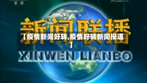 【疫情新闻好转,疫情好转新闻报道】-第1张图片
