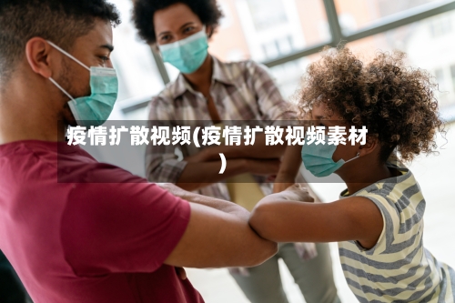 疫情扩散视频(疫情扩散视频素材)-第1张图片