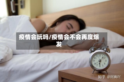 疫情会玩吗/疫情会不会再度爆发-第1张图片