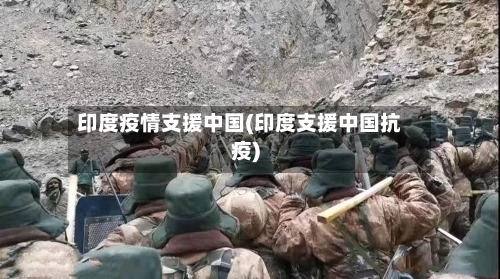印度疫情支援中国(印度支援中国抗疫)-第3张图片