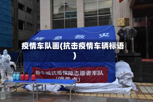 疫情车队画(抗击疫情车辆标语)-第1张图片