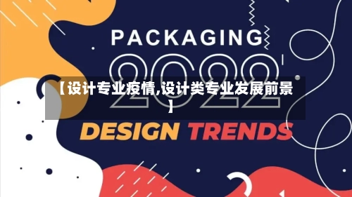 【设计专业疫情,设计类专业发展前景】-第1张图片