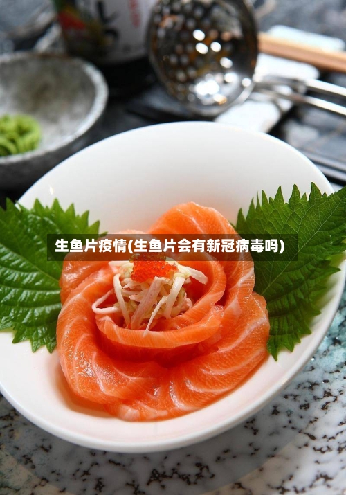 生鱼片疫情(生鱼片会有新冠病毒吗)-第3张图片