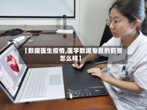 【数据医生疫情,医学数据专员的前景怎么样】-第2张图片