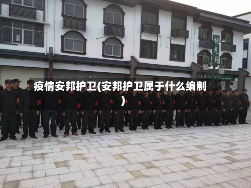 疫情安邦护卫(安邦护卫属于什么编制)-第1张图片