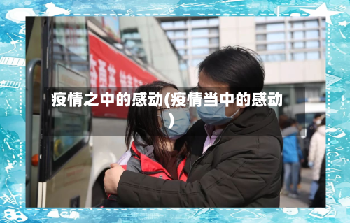 疫情之中的感动(疫情当中的感动)-第1张图片