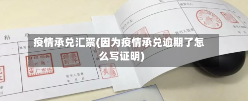 疫情承兑汇票(因为疫情承兑逾期了怎么写证明)-第2张图片