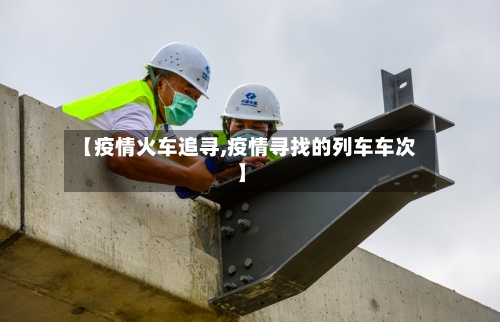 【疫情火车追寻,疫情寻找的列车车次】-第1张图片