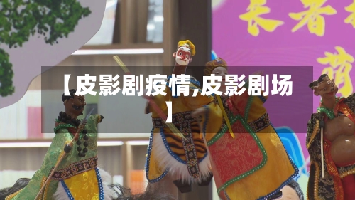 【皮影剧疫情,皮影剧场】-第1张图片