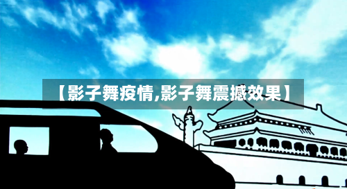 【影子舞疫情,影子舞震撼效果】-第1张图片