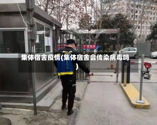 集体宿舍疫情(集体宿舍会传染病毒吗)-第1张图片