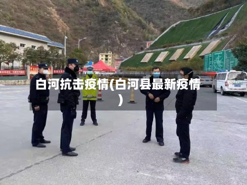 白河抗击疫情(白河县最新疫情)-第1张图片