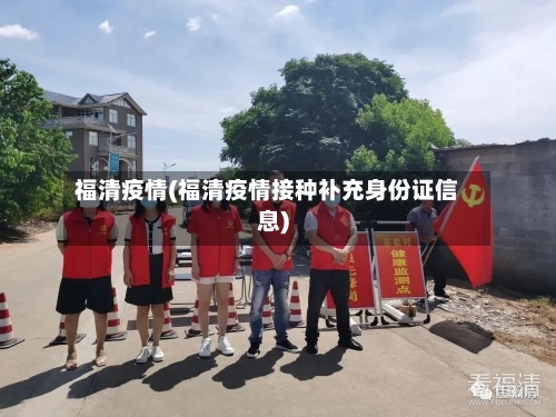 福清疫情(福清疫情接种补充身份证信息)-第1张图片