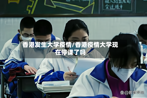 香港发生大学疫情/香港疫情大学现在停课了吗-第1张图片