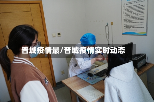 晋城疫情最/晋城疫情实时动态-第1张图片