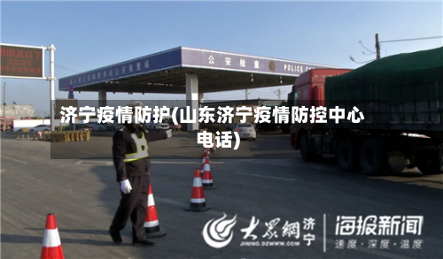 济宁疫情防护(山东济宁疫情防控中心电话)-第1张图片