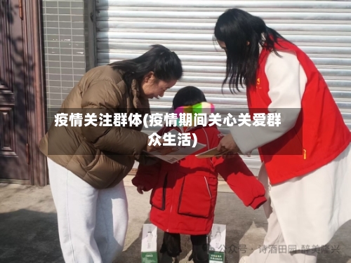 疫情关注群体(疫情期间关心关爱群众生活)-第3张图片