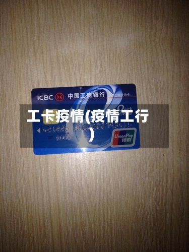 工卡疫情(疫情工行)-第1张图片