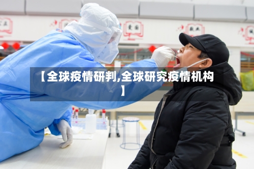 【全球疫情研判,全球研究疫情机构】-第1张图片