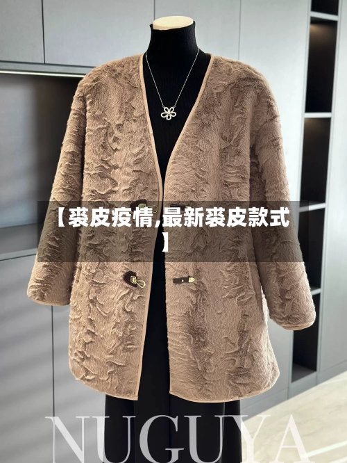 【裘皮疫情,最新裘皮款式】-第1张图片