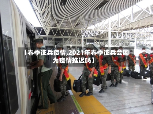【春季征兵疫情,2021年春季征兵会因为疫情推迟吗】-第1张图片