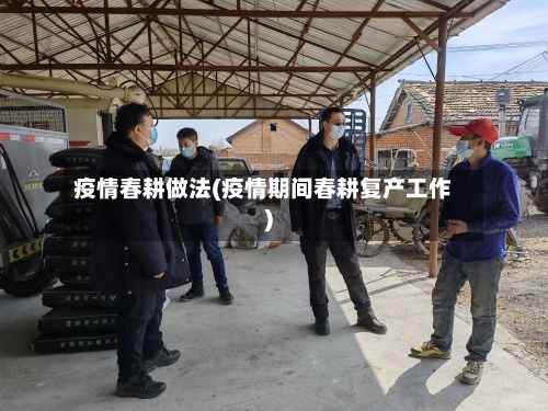 疫情春耕做法(疫情期间春耕复产工作)-第1张图片