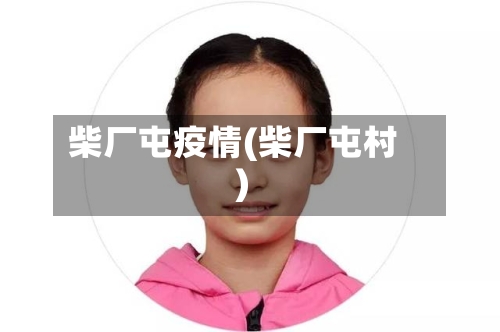 柴厂屯疫情(柴厂屯村)-第2张图片