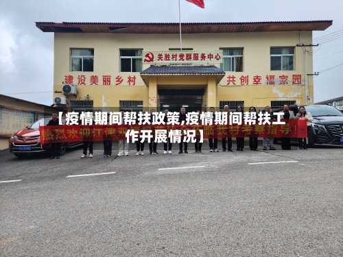 【疫情期间帮扶政策,疫情期间帮扶工作开展情况】-第1张图片