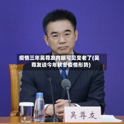 疫情三年吴尊友肉眼可见变老了(吴尊友谈今年秋冬疫情形势)-第2张图片