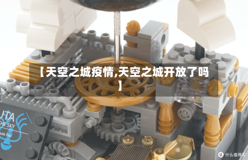 【天空之城疫情,天空之城开放了吗】-第1张图片