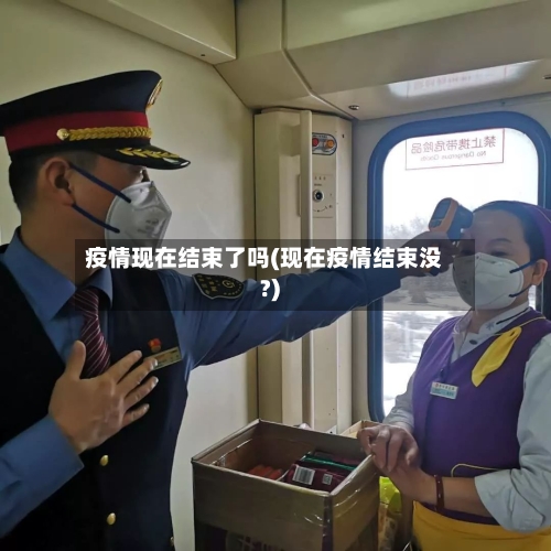 疫情现在结束了吗(现在疫情结束没?)-第1张图片