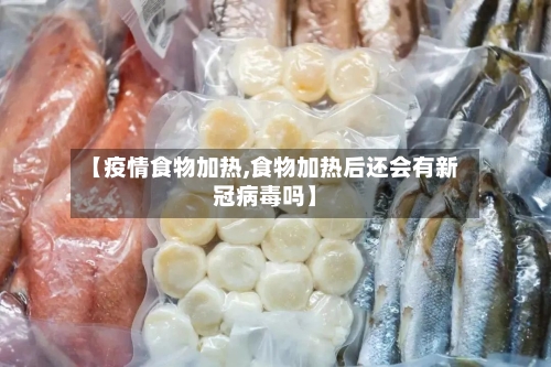 【疫情食物加热,食物加热后还会有新冠病毒吗】-第2张图片