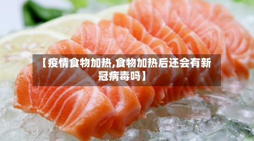 【疫情食物加热,食物加热后还会有新冠病毒吗】-第1张图片