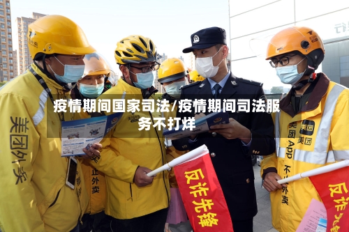 疫情期间国家司法/疫情期间司法服务不打烊-第2张图片