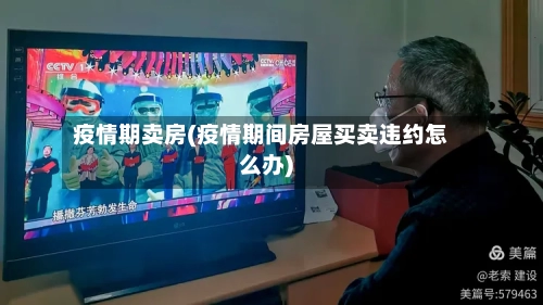 疫情期卖房(疫情期间房屋买卖违约怎么办)-第3张图片